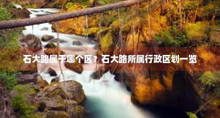 石大路属于哪个区？石大路所属行政区划一览