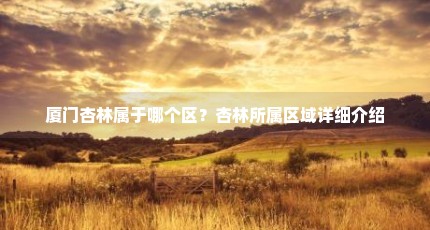 厦门杏林属于哪个区？杏林所属区域详细介绍