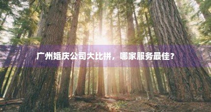 广州婚庆公司大比拼，哪家服务最佳？