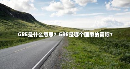 GRE是什么意思？GRE是哪个国家的简称？
