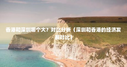 香港和深圳哪个大？对比分析（深圳和香港的经济发展对比）