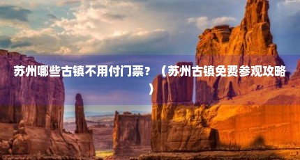 苏州哪些古镇不用付门票？（苏州古镇免费参观攻略）