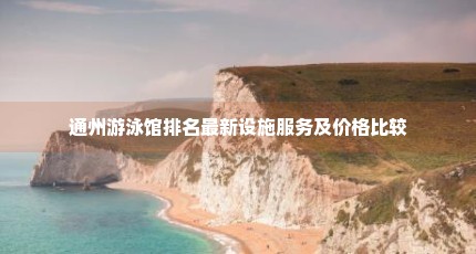 通州游泳馆排名最新设施服务及价格比较