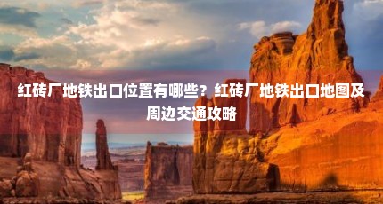 红砖厂地铁出口位置有哪些？红砖厂地铁出口地图及周边交通攻略