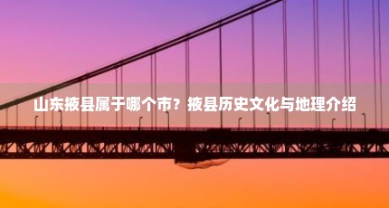 山东掖县属于哪个市？掖县历史文化与地理介绍