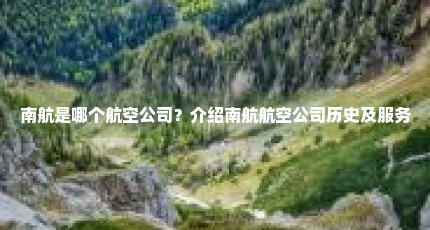 南航是哪个航空公司？介绍南航航空公司历史及服务
