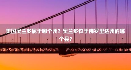 美国奥兰多属于哪个州？奥兰多位于佛罗里达州的哪个县？