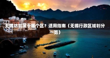 无锡坊前属于哪个区？适用指南（无锡行政区域划分一览）