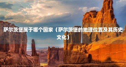 萨尔茨堡属于哪个国家（萨尔茨堡的地理位置及其历史文化）