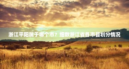 浙江平阳属于哪个市？细数浙江省各市县划分情况