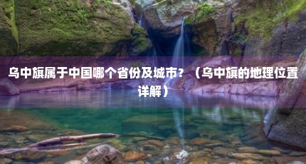 乌中旗属于中国哪个省份及城市？（乌中旗的地理位置详解）
