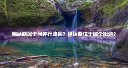 锦绣路属于何种行政区？锦绣路位于哪个街道？