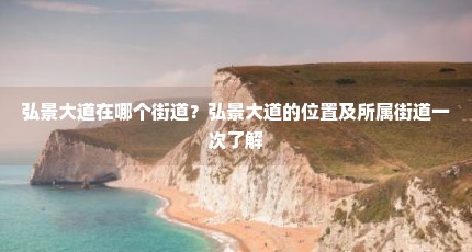 弘景大道在哪个街道？弘景大道的位置及所属街道一次了解