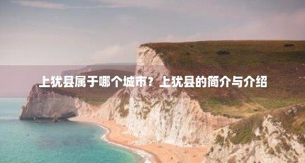 上犹县属于哪个城市？上犹县的简介与介绍