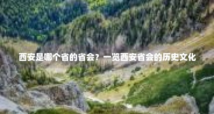 西安是哪个省的省会？一览西安省会的历史文化