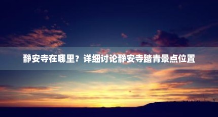 静安寺在哪里？详细讨论静安寺踏青景点位置