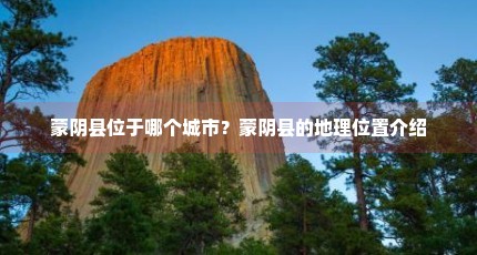 蒙阴县位于哪个城市？蒙阴县的地理位置介绍
