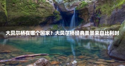 大贝尔桥在哪个国家？大贝尔桥经典美景来自比利时