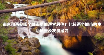 南京和西安哪个城市更加适宜居住？比较两个城市的生活质量及发展潜力