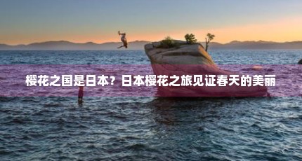 樱花之国是日本？日本樱花之旅见证春天的美丽