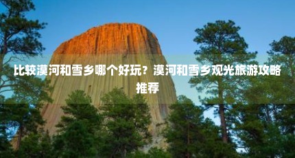比较漠河和雪乡哪个好玩？漠河和雪乡观光旅游攻略推荐