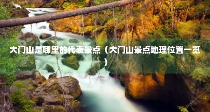 大门山是哪里的代表景点（大门山景点地理位置一览）