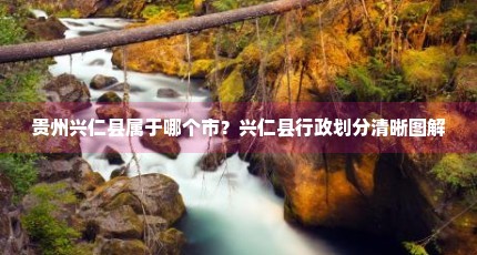 贵州兴仁县属于哪个市？兴仁县行政划分清晰图解