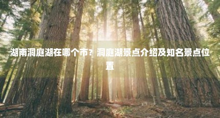 湖南洞庭湖在哪个市？洞庭湖景点介绍及知名景点位置