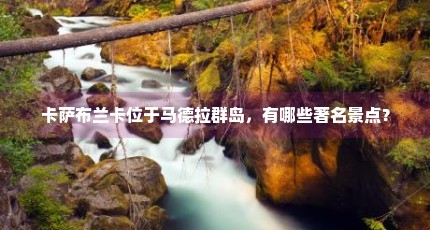 卡萨布兰卡位于马德拉群岛，有哪些著名景点？