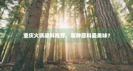 重庆火锅底料推荐，哪种原料最美味？