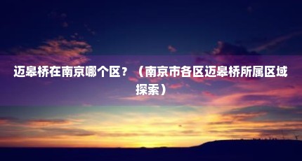 迈皋桥在南京哪个区？（南京市各区迈皋桥所属区域探索）