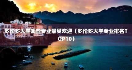 多伦多大学哪些专业最受欢迎（多伦多大学专业排名TOP10）