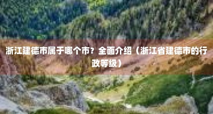 浙江建德市属于哪个市？全面介绍（浙江省建德市的行政等级）