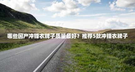 哪些国产冲锋衣牌子质量最好？推荐5款冲锋衣牌子