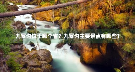 九寨沟位于哪个省？九寨沟主要景点有哪些？