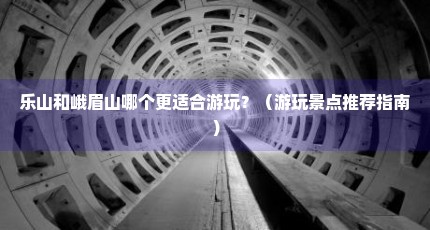 乐山和峨眉山哪个更适合游玩？（游玩景点推荐指南）