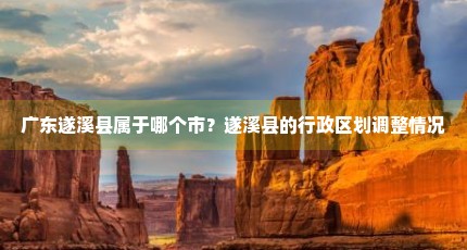 广东遂溪县属于哪个市？遂溪县的行政区划调整情况