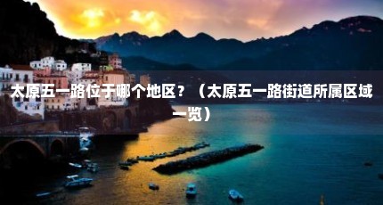 太原五一路位于哪个地区？（太原五一路街道所属区域一览）