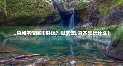 甪直和木渎哪里好玩？周末去甪直木渎玩什么？