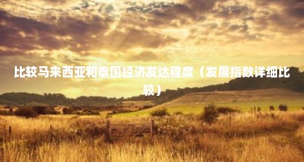 比较马来西亚和泰国经济发达程度（发展指数详细比较）
