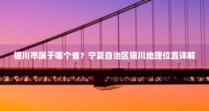 银川市属于哪个省？宁夏自治区银川地理位置详解
