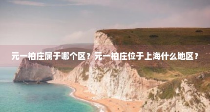 元一柏庄属于哪个区？元一柏庄位于上海什么地区？