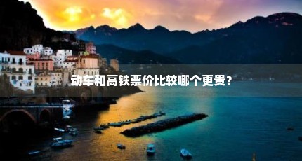 动车和高铁票价比较哪个更贵？