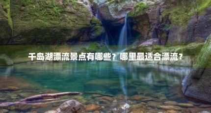 千岛湖漂流景点有哪些？哪里最适合漂流？