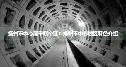 扬州市中心属于哪个区？扬州市中心城区特色介绍