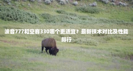 波音777和空客330哪个更适宜？最新技术对比及性能排行