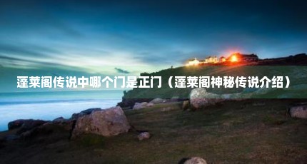 蓬莱阁传说中哪个门是正门（蓬莱阁神秘传说介绍）