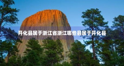 开化县属于浙江省浙江哪些县属于开化县