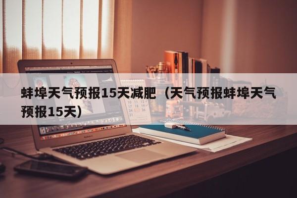 蚌埠天气预报15天减肥（天气预报蚌埠天气预报15天）