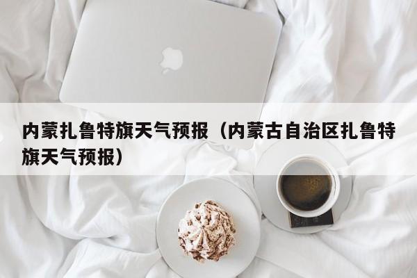 内蒙扎鲁特旗天气预报（内蒙古自治区扎鲁特旗天气预报）